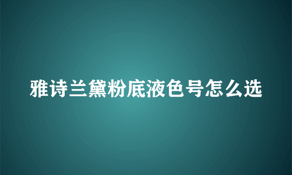 雅诗兰黛粉底液色号怎么选