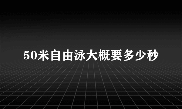 50米自由泳大概要多少秒