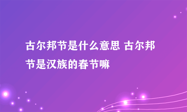 古尔邦节是什么意思 古尔邦节是汉族的春节嘛