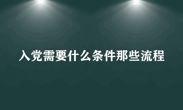 入党需要什么条件那些流程