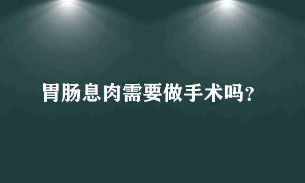 胃肠息肉需要做手术吗？