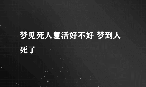 梦见死人复活好不好 梦到人死了