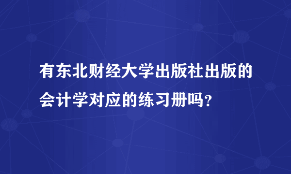 有东北财经大学出版社出版的会计学对应的练习册吗？