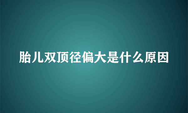 胎儿双顶径偏大是什么原因