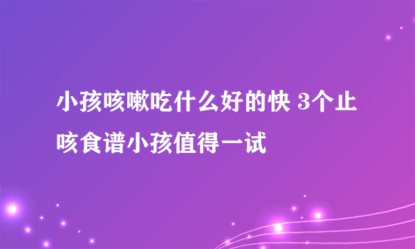 小孩咳嗽吃什么好的快 3个止咳食谱小孩值得一试