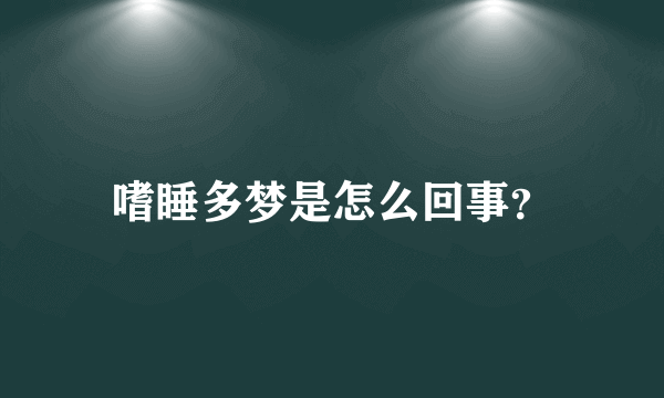 嗜睡多梦是怎么回事？