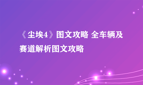 《尘埃4》图文攻略 全车辆及赛道解析图文攻略