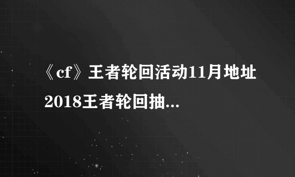 《cf》王者轮回活动11月地址 2018王者轮回抽奖官网地址