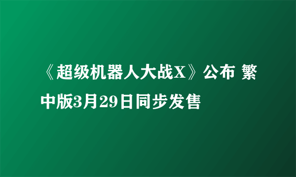 《超级机器人大战X》公布 繁中版3月29日同步发售