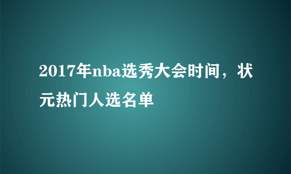 2017年nba选秀大会时间，状元热门人选名单