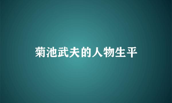 菊池武夫的人物生平