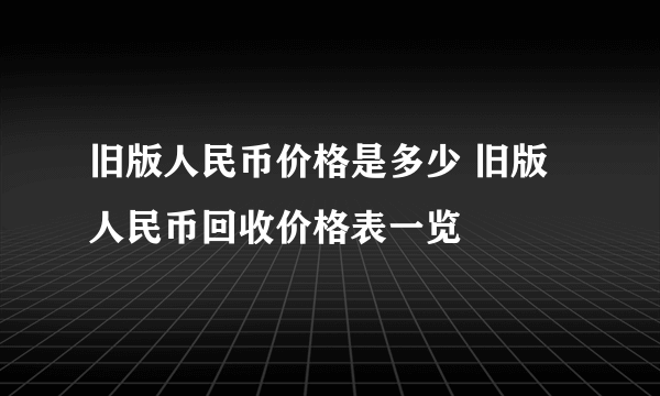 旧版人民币价格是多少 旧版人民币回收价格表一览