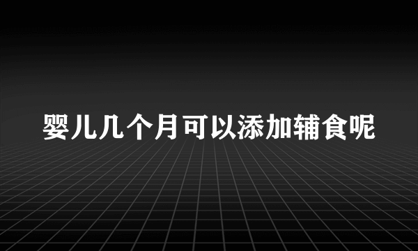 婴儿几个月可以添加辅食呢