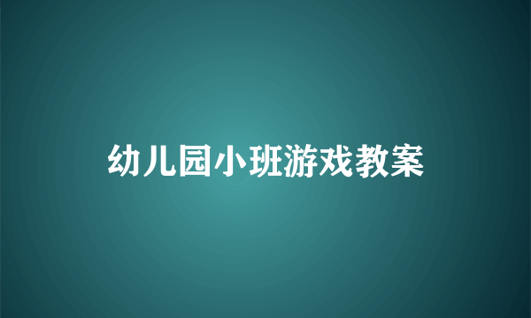 幼儿园小班游戏教案