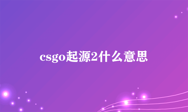 csgo起源2什么意思