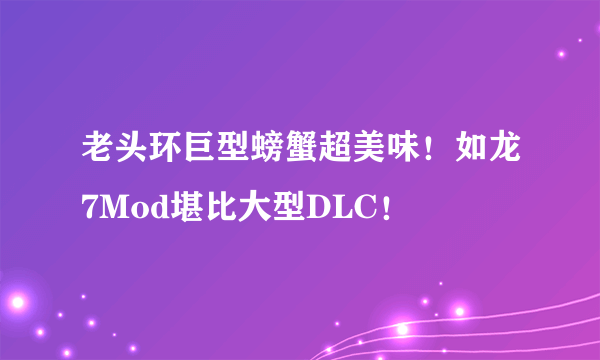 老头环巨型螃蟹超美味！如龙7Mod堪比大型DLC！