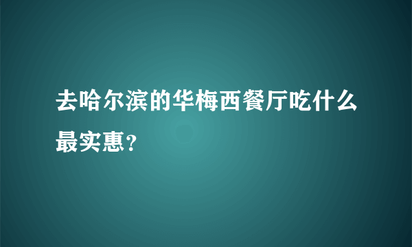 去哈尔滨的华梅西餐厅吃什么最实惠？