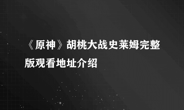 《原神》胡桃大战史莱姆完整版观看地址介绍