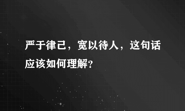 严于律己，宽以待人，这句话应该如何理解？