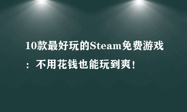 10款最好玩的Steam免费游戏：不用花钱也能玩到爽！