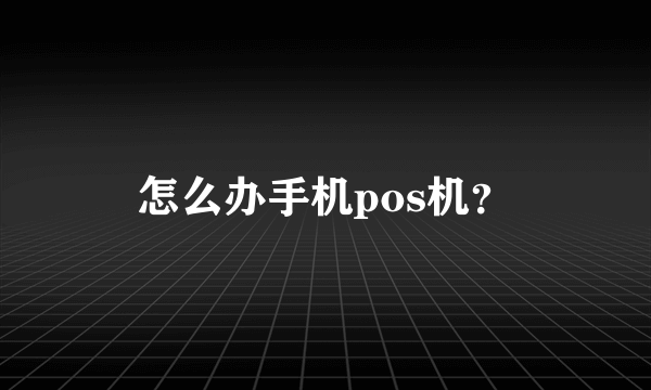 怎么办手机pos机？