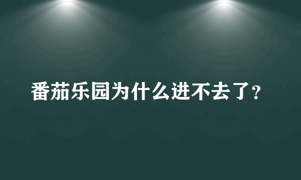 番茄乐园为什么进不去了？