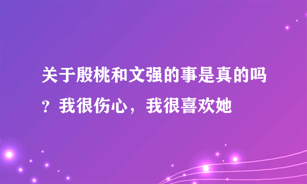 关于殷桃和文强的事是真的吗？我很伤心，我很喜欢她