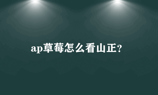 ap草莓怎么看山正？