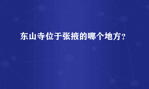 东山寺位于张掖的哪个地方？