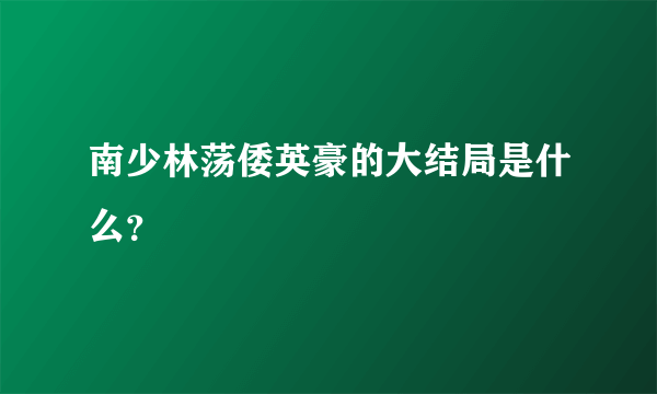 南少林荡倭英豪的大结局是什么？