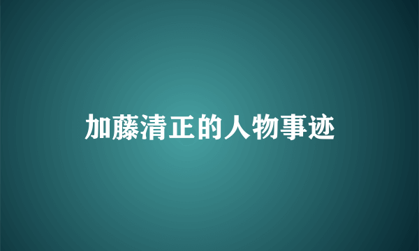 加藤清正的人物事迹