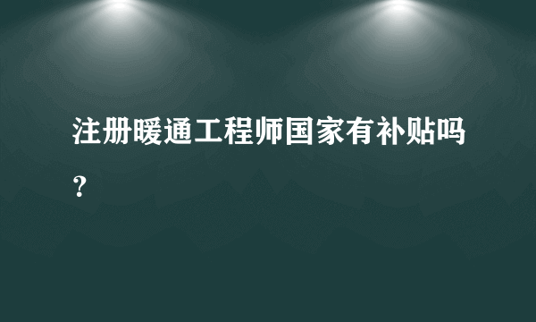 注册暖通工程师国家有补贴吗？