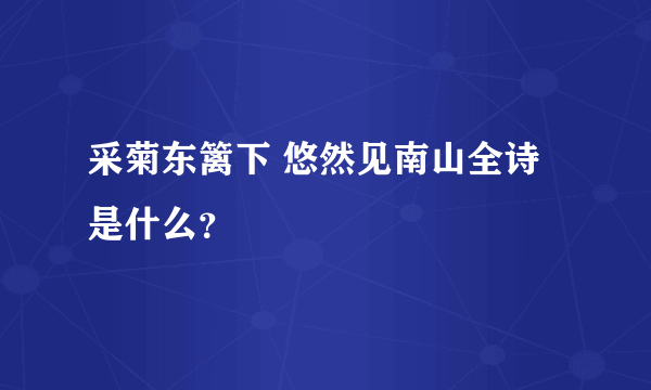 采菊东篱下 悠然见南山全诗是什么？