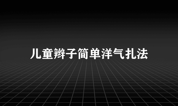 儿童辫子简单洋气扎法