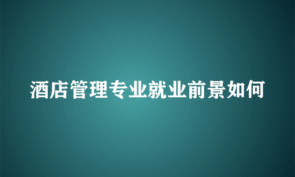 酒店管理专业就业前景如何