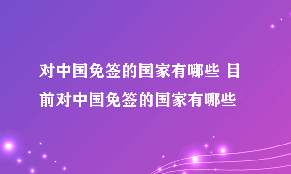 对中国免签的国家有哪些 目前对中国免签的国家有哪些