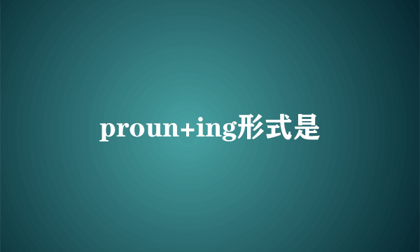 proun+ing形式是