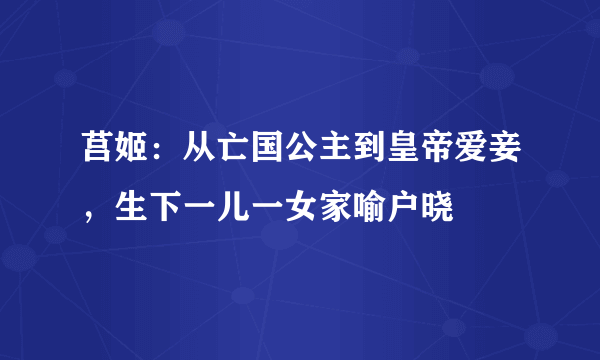 莒姬：从亡国公主到皇帝爱妾，生下一儿一女家喻户晓