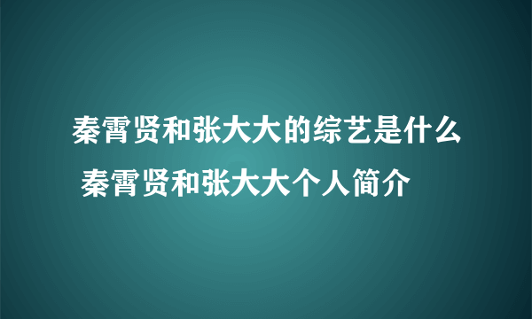 秦霄贤和张大大的综艺是什么 秦霄贤和张大大个人简介