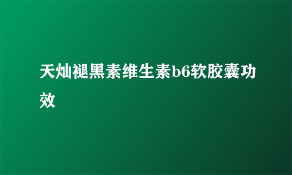 天灿褪黑素维生素b6软胶囊功效