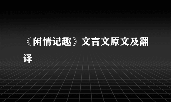 《闲情记趣》文言文原文及翻译