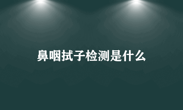 鼻咽拭子检测是什么