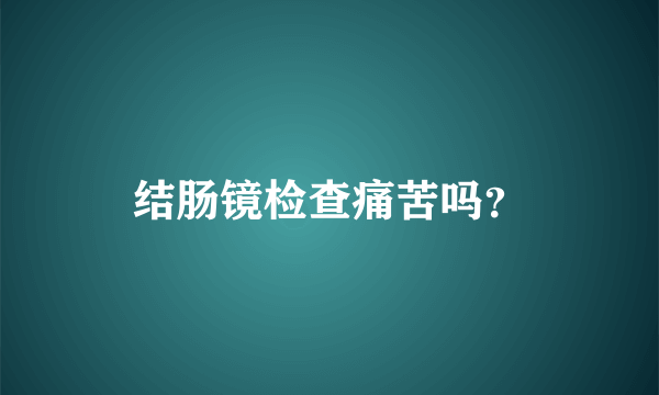 结肠镜检查痛苦吗？