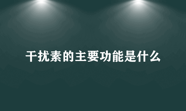 干扰素的主要功能是什么