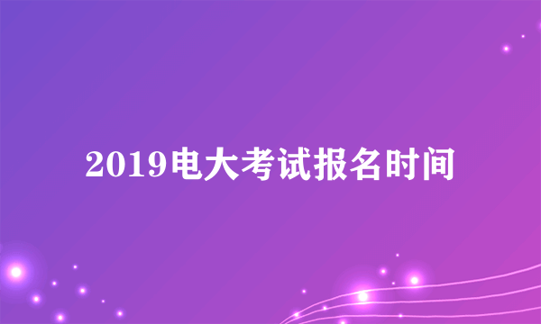 2019电大考试报名时间