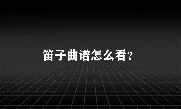 笛子曲谱怎么看？