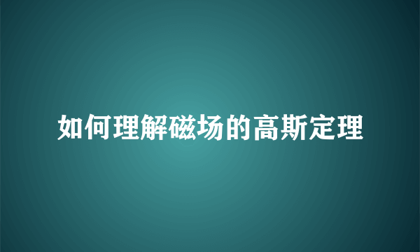 如何理解磁场的高斯定理