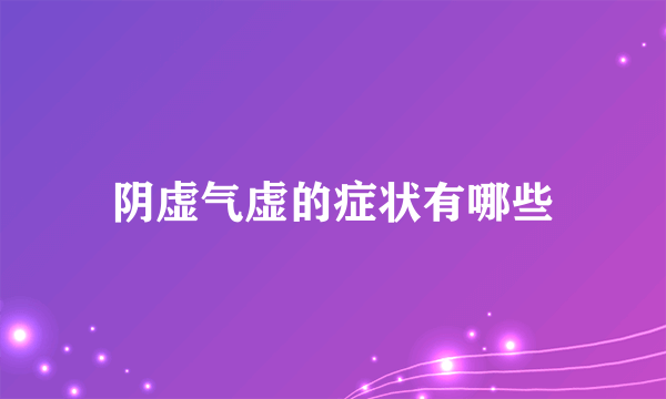 阴虚气虚的症状有哪些