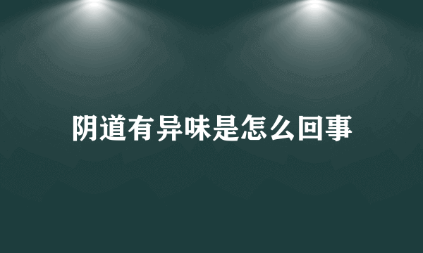 阴道有异味是怎么回事