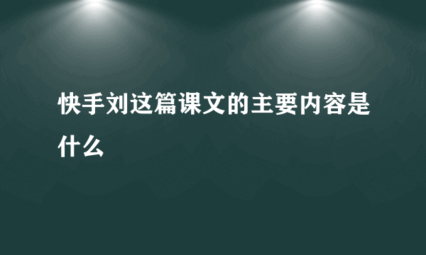 快手刘这篇课文的主要内容是什么